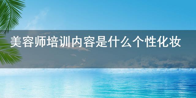 美容师培训内容是什么个性化妆(图1)
