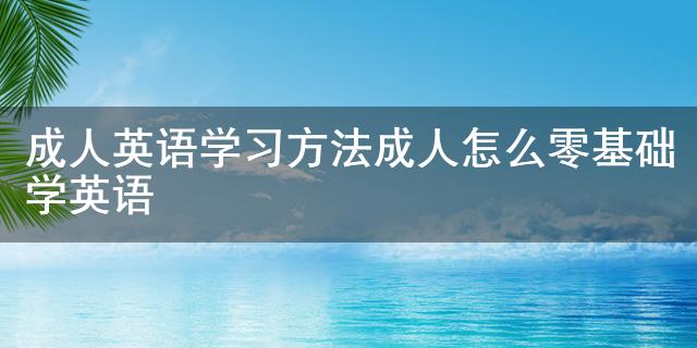 成人英语学习方法成人怎么零基础学英语(图1)